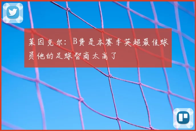 莱因克尔：B费是本赛季英超最佳球员他的足球智商太高了