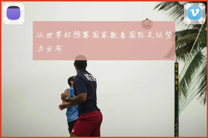 从世界杯预赛国家数看国际足坛势力分布