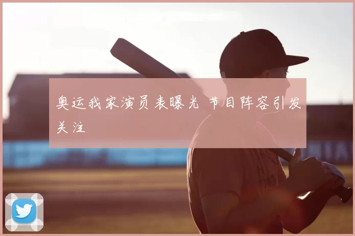 奥运我家演员表曝光 节目阵容引发关注