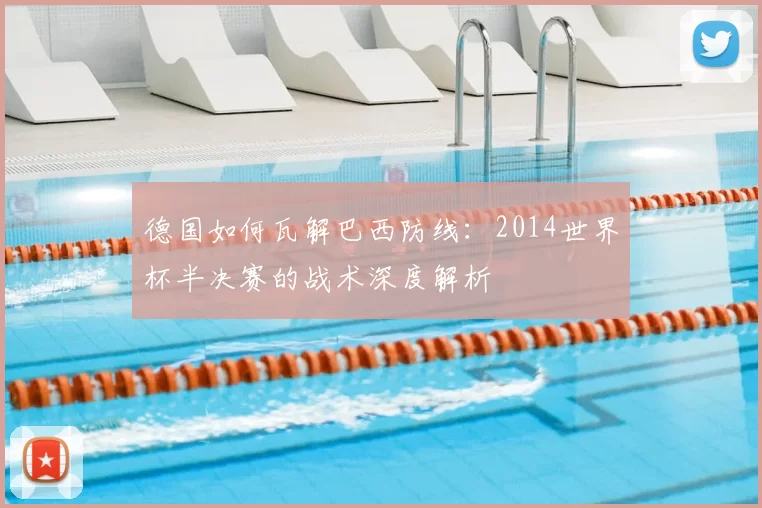 德国如何瓦解巴西防线:2014世界杯半决赛的战术深度解析