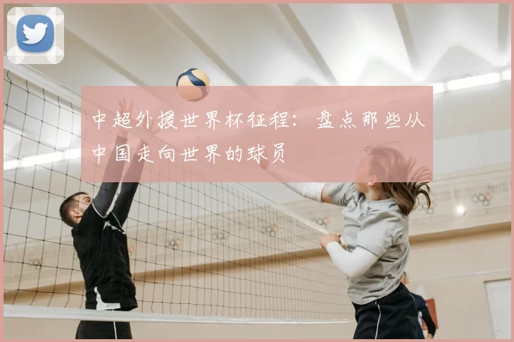 中超外援世界杯征程:盘点那些从中国走向世界的球员