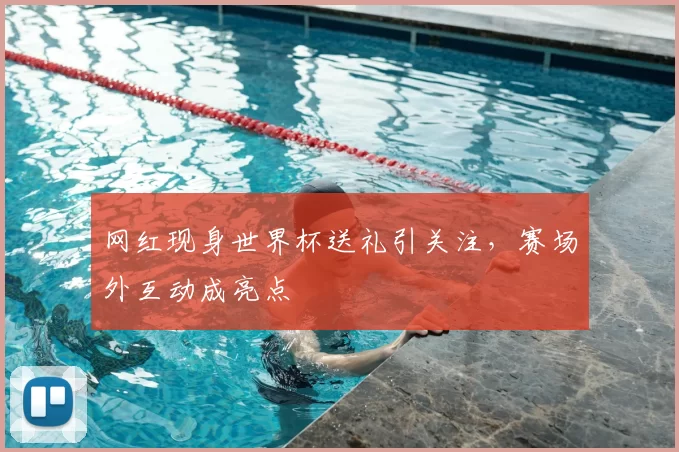 网红现身世界杯送礼引关注,赛场外互动成亮点