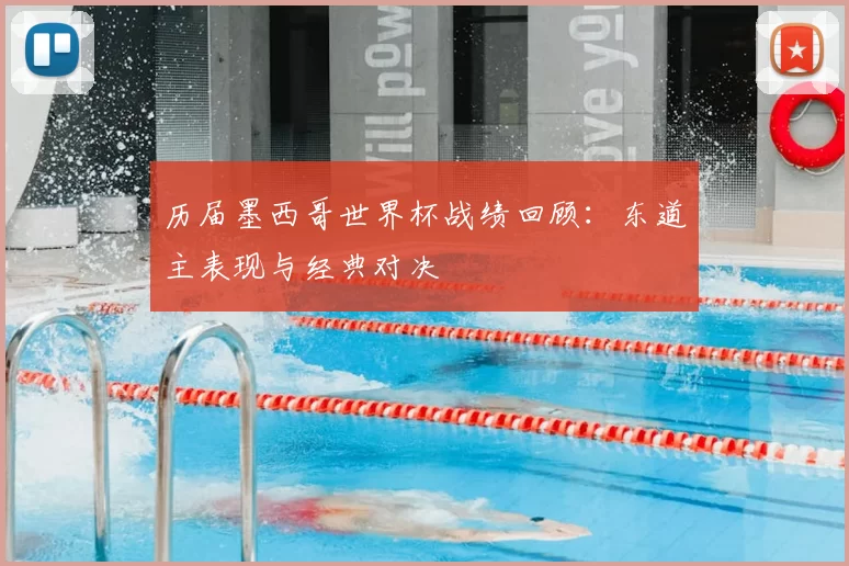 历届墨西哥世界杯战绩回顾：东道主表现与经典对决