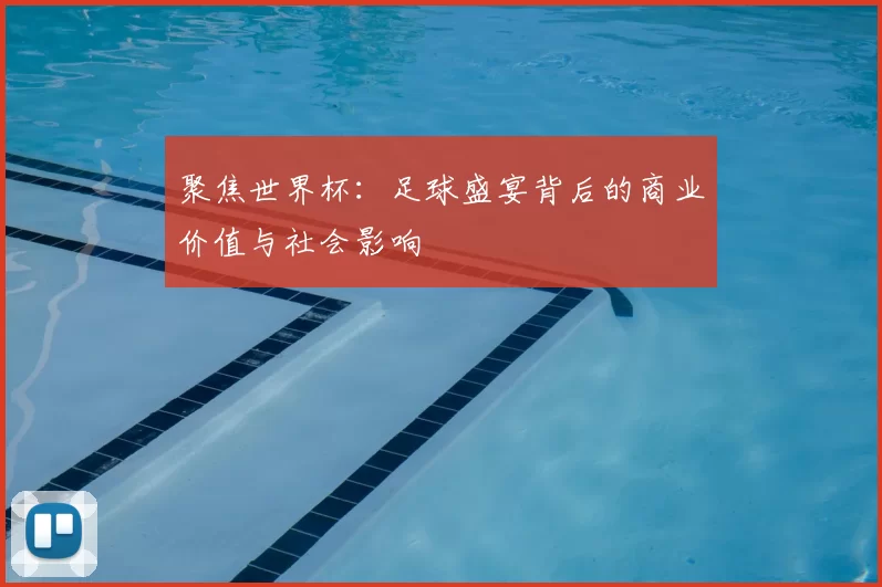 聚焦世界杯:足球盛宴背后的商业价值与社会影响