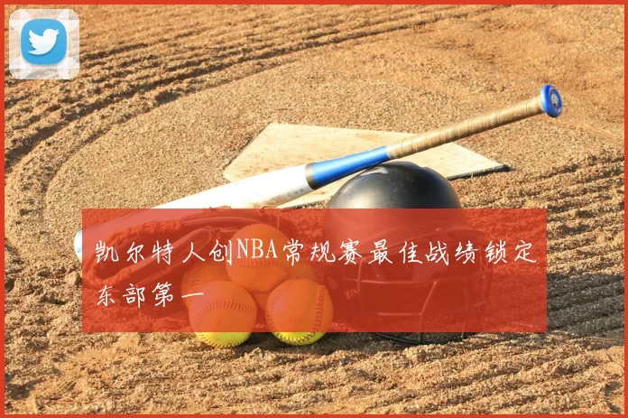 凯尔特人创NBA常规赛最佳战绩锁定东部第一