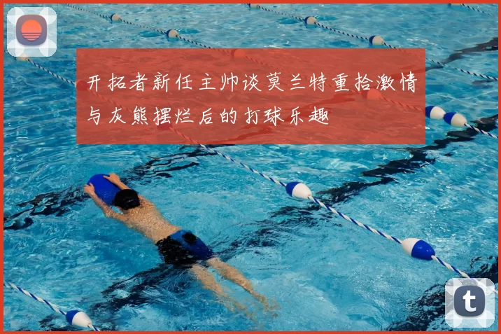 开拓者新任主帅谈莫兰特重拾激情与灰熊摆烂后的打球乐趣