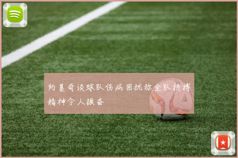 约基奇谈球队伤病困扰称全队拼搏精神令人振奋
