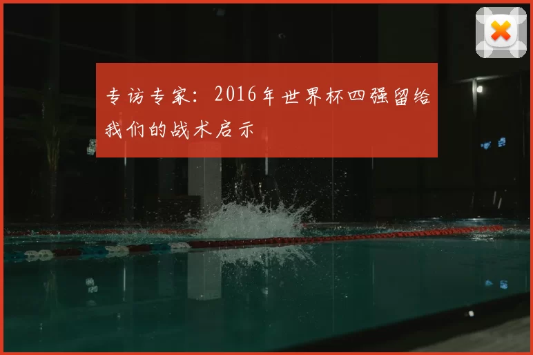 专访专家：2016年世界杯四强留给我们的战术启示