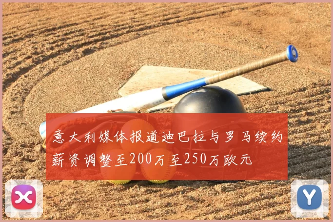 意大利媒体报道迪巴拉与罗马续约薪资调整至200万至250万欧元