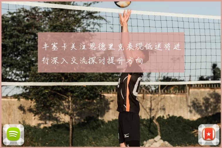丰塞卡关注恩德里克表现低迷将进行深入交流探讨提升方向