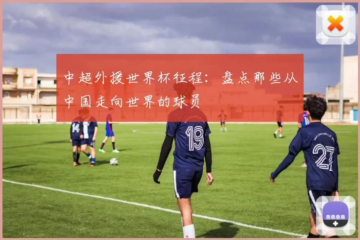 中超外援世界杯征程：盘点那些从中国走向世界的球员
