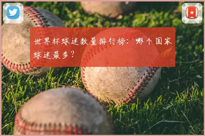 世界杯球迷数量排行榜:哪个国家球迷最多?