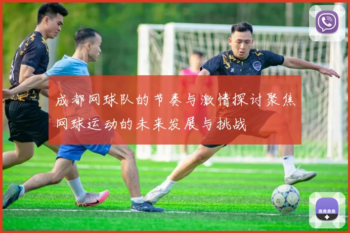 成都网球队的节奏与激情探讨聚焦网球运动的未来发展与挑战