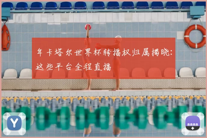 年卡塔尔世界杯转播权归属揭晓:这些平台全程直播