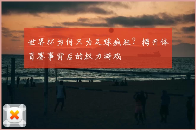 世界杯为何只为足球疯狂?揭开体育赛事背后的权力游戏