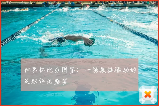 世界杯比分图鉴:一场数据驱动的足球评论盛宴
