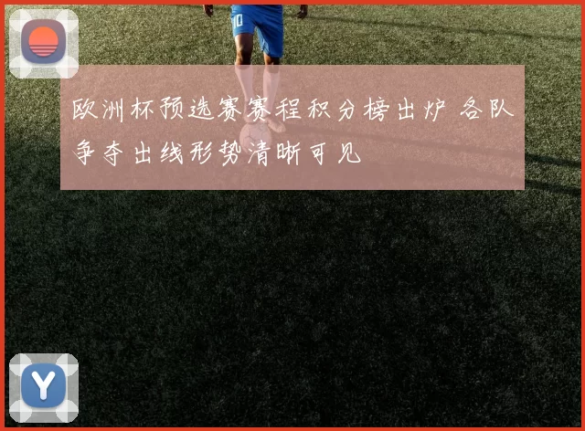 欧洲杯预选赛赛程积分榜出炉 各队争夺出线形势清晰可见