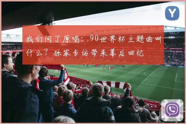 我们问了原唱:90世界杯主题曲叫什么?独家专访带来幕后回忆