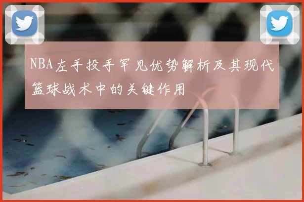 NBA左手投手罕见优势解析及其现代篮球战术中的关键作用