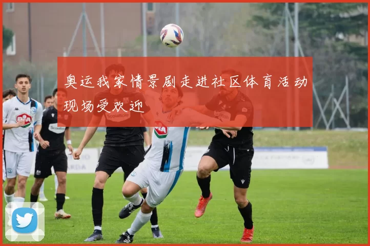 奥运我家情景剧走进社区体育活动现场受欢迎