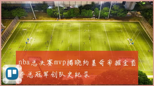 nba总决赛mvp揭晓约基奇率掘金首夺总冠军创队史纪录