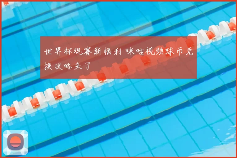 世界杯观赛新福利 咪咕视频球币兑换攻略来了