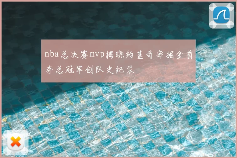 nba总决赛mvp揭晓约基奇率掘金首夺总冠军创队史纪录