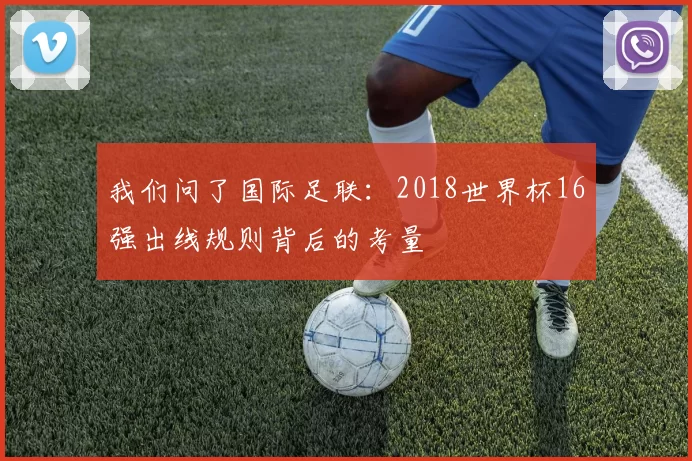 我们问了国际足联:2018世界杯16强出线规则背后的考量