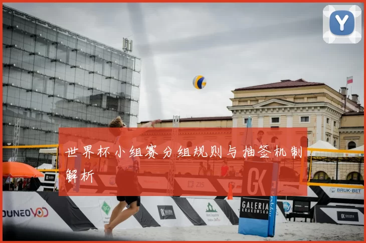 世界杯小组赛分组规则与抽签机制解析