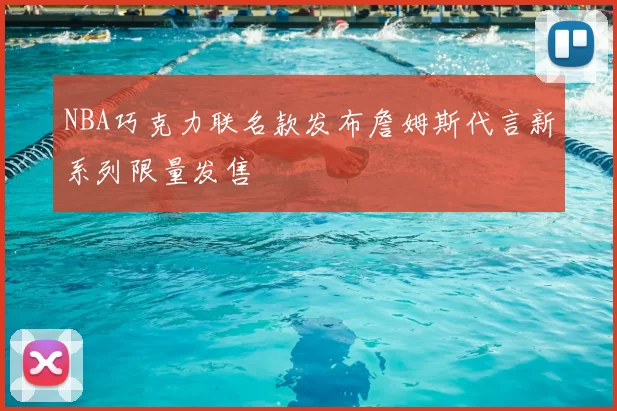 NBA巧克力联名款发布詹姆斯代言新系列限量发售