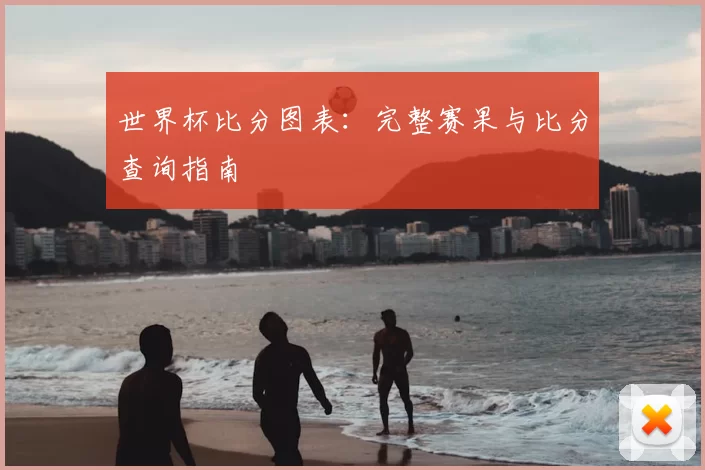 世界杯比分图表:完整赛果与比分查询指南