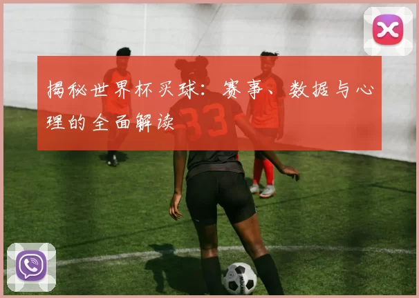 揭秘世界杯买球:赛事、数据与心理的全面解读