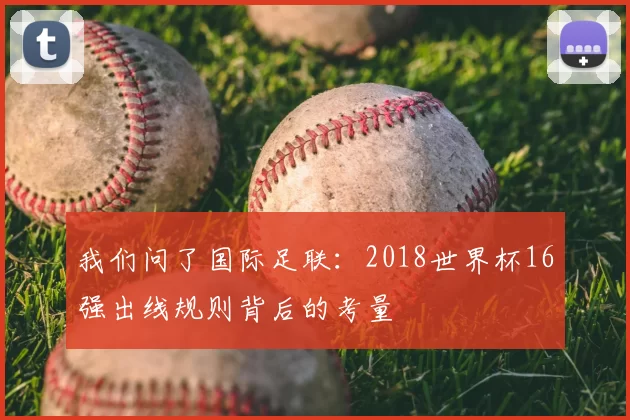 我们问了国际足联:2018世界杯16强出线规则背后的考量