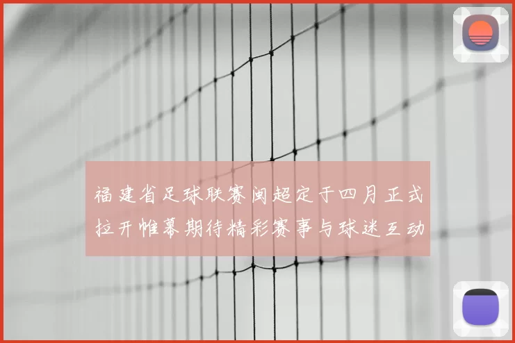 福建省足球联赛闽超定于四月正式拉开帷幕期待精彩赛事与球迷互动
