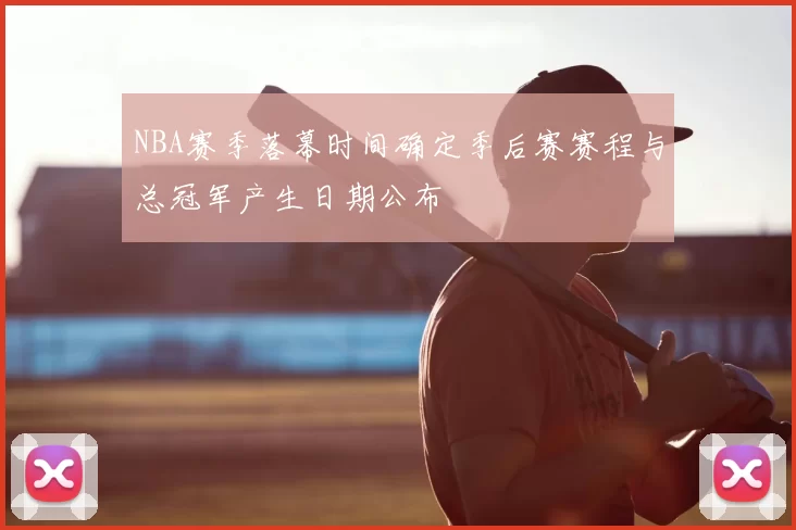 NBA赛季落幕时间确定季后赛赛程与总冠军产生日期公布