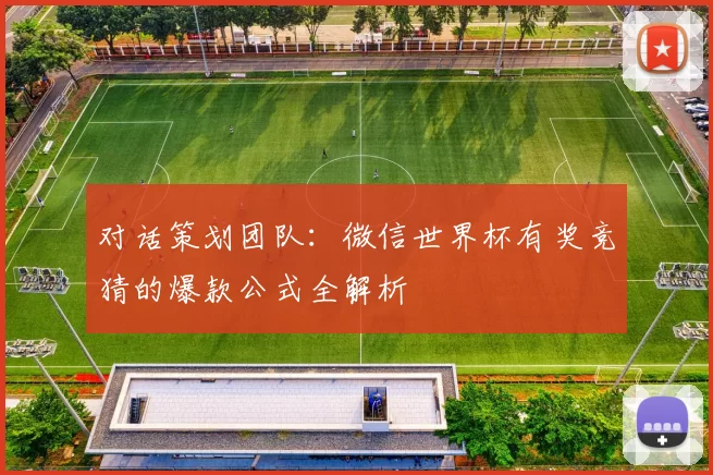 对话策划团队:微信世界杯有奖竞猜的爆款公式全解析