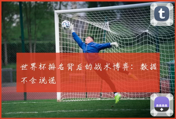 世界杯排名背后的战术博弈：数据不会说谎
