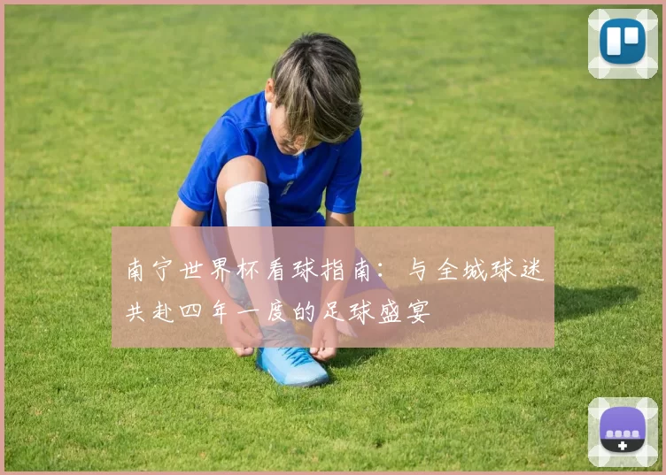 南宁世界杯看球指南：与全城球迷共赴四年一度的足球盛宴