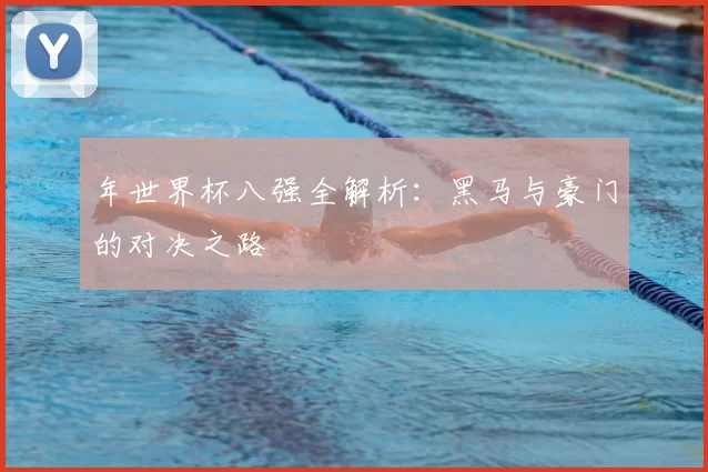 年世界杯八强全解析:黑马与豪门的对决之路