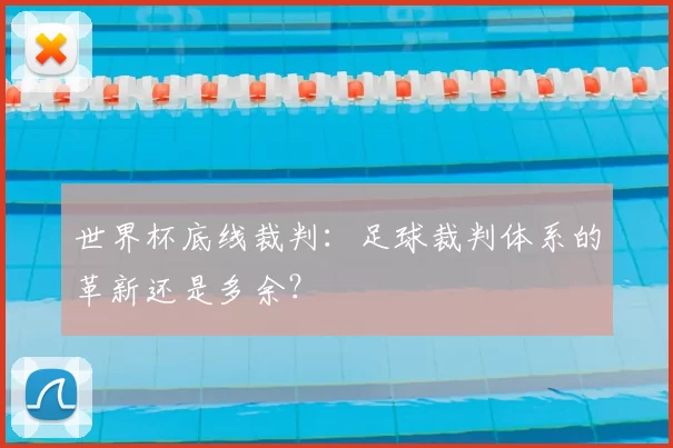 世界杯底线裁判:足球裁判体系的革新还是多余?