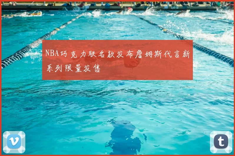 NBA巧克力联名款发布詹姆斯代言新系列限量发售