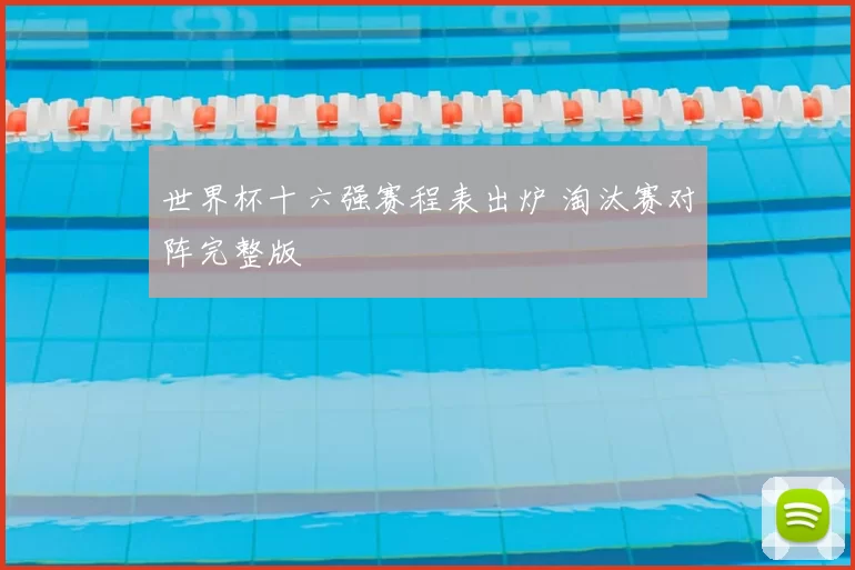 世界杯十六强赛程表出炉 淘汰赛对阵完整版