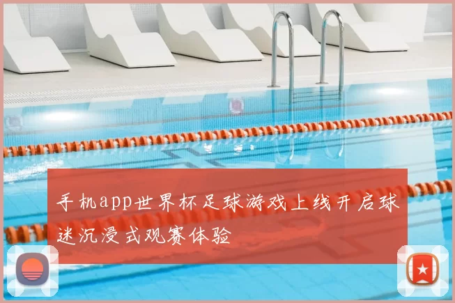 手机app世界杯足球游戏上线开启球迷沉浸式观赛体验