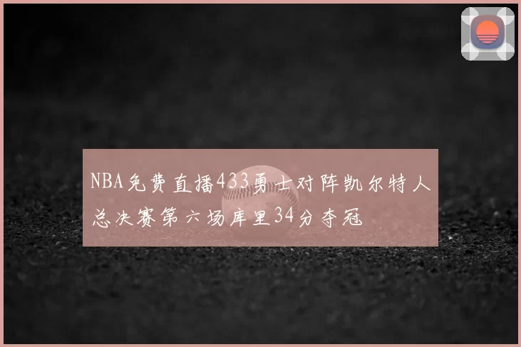 NBA免费直播433勇士对阵凯尔特人总决赛第六场库里34分夺冠