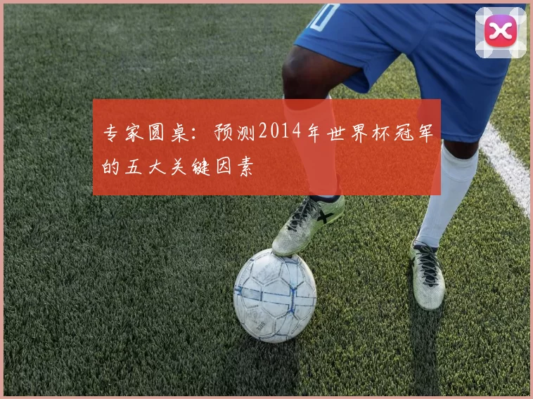 专家圆桌:预测2014年世界杯冠军的五大关键因素