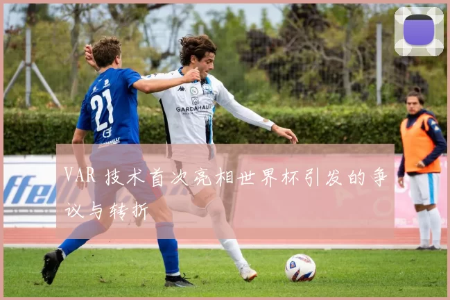 VAR 技术首次亮相世界杯引发的争议与转折