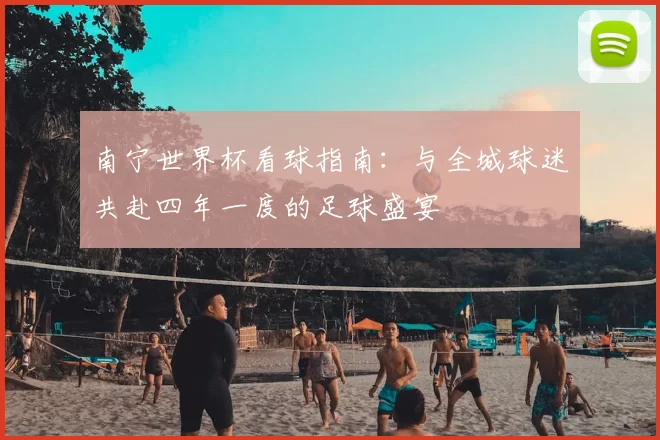 南宁世界杯看球指南：与全城球迷共赴四年一度的足球盛宴