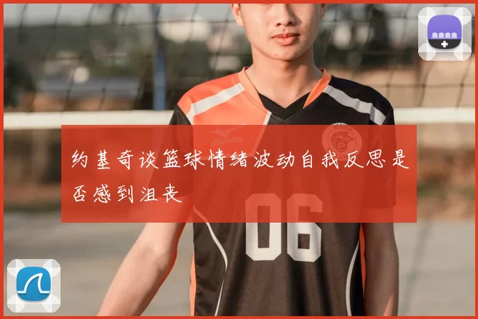 约基奇谈篮球情绪波动自我反思是否感到沮丧